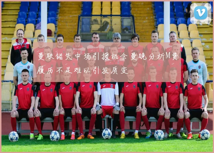 曼联错失中场引援机会曼晚分析M费履历不足难以引发质变