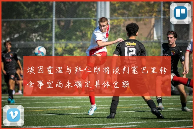 埃因霍温与拜仁即将谈判塞巴里转会事宜尚未确定具体金额