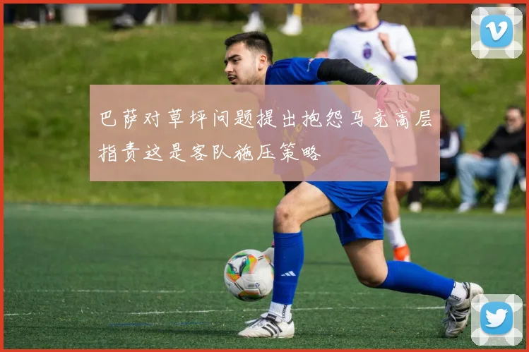巴萨对草坪问题提出抱怨马竞高层指责这是客队施压策略