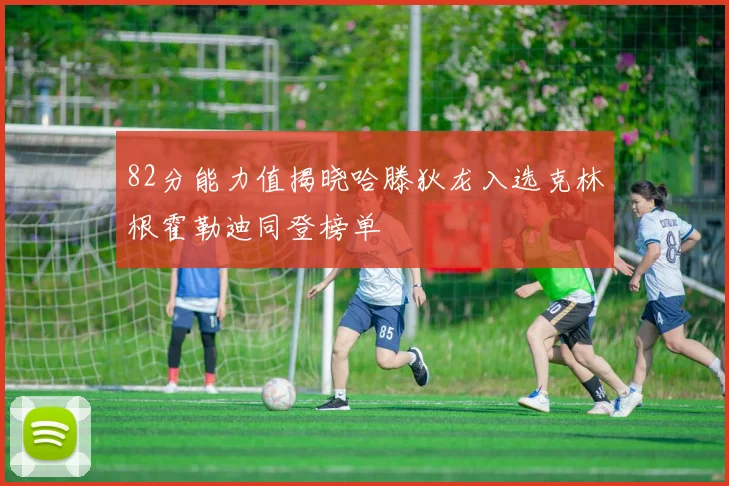 82分能力值揭晓哈滕狄龙入选克林根霍勒迪同登榜单