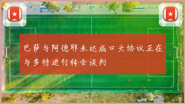 巴萨与阿德耶米达成口头协议正在与多特进行转会谈判