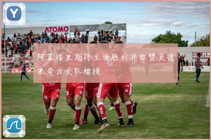 阿莱格里期待主场胜利并称赞莫德里奇为全队楷模