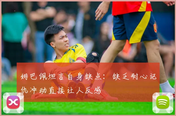 姆巴佩坦言自身缺点：缺乏耐心记仇冲动直接让人反感