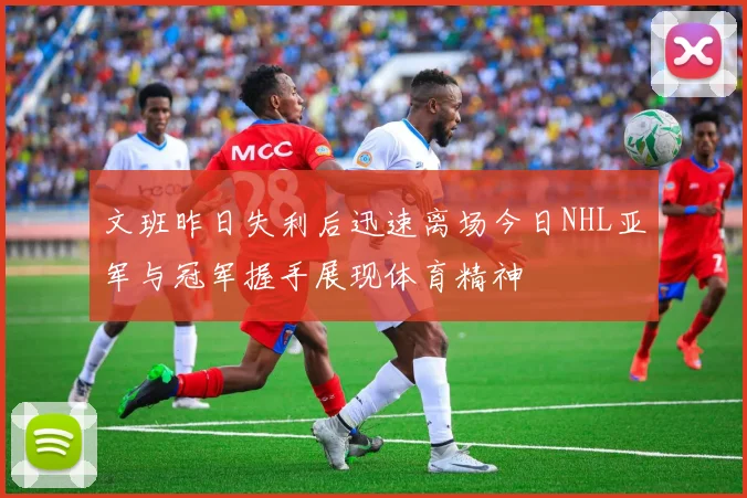 文班昨日失利后迅速离场今日NHL亚军与冠军握手展现体育精神
