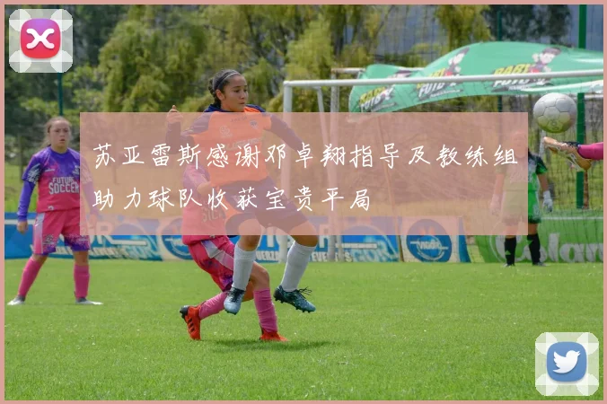 苏亚雷斯感谢邓卓翔指导及教练组助力球队收获宝贵平局