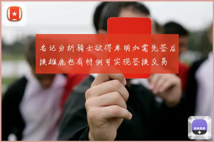 名记分析骑士欲得库明加需先签后换雄鹿也有特例可实现签换交易