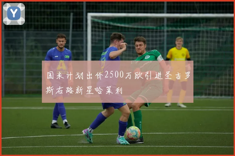 国米计划出价2500万欧引进圣吉罗斯右路新星哈莱利