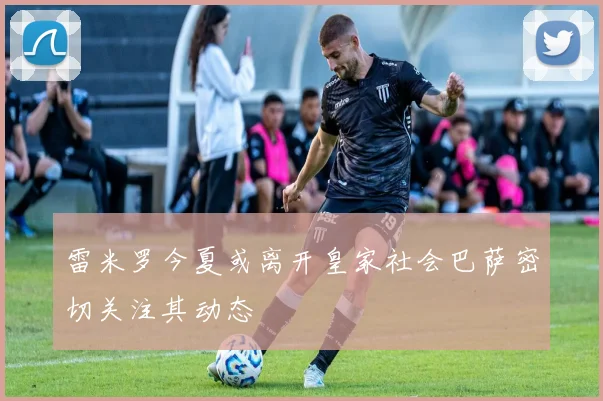 雷米罗今夏或离开皇家社会巴萨密切关注其动态