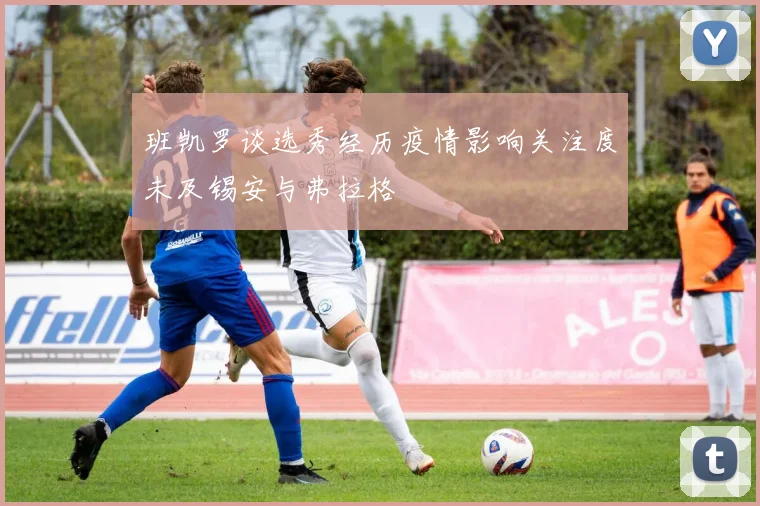 班凯罗谈选秀经历疫情影响关注度未及锡安与弗拉格