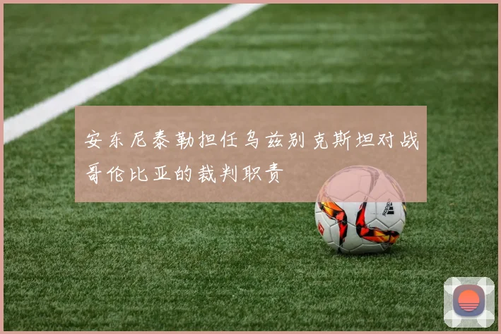 安东尼泰勒担任乌兹别克斯坦对战哥伦比亚的裁判职责