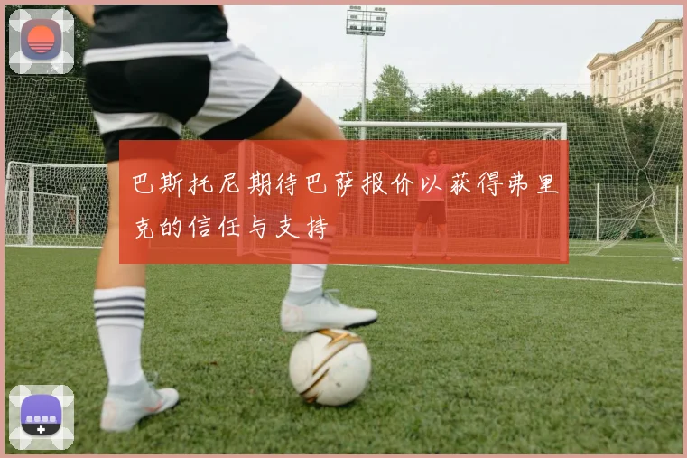 巴斯托尼期待巴萨报价以获得弗里克的信任与支持